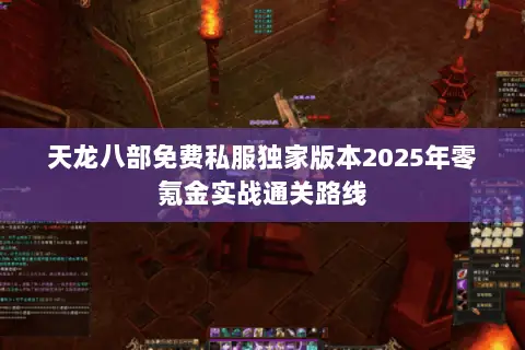 天龙八部免费私服独家版本2025年零氪金实战通关路线 天龙八部免费私服独家版本2025年零氪金实战通关路线