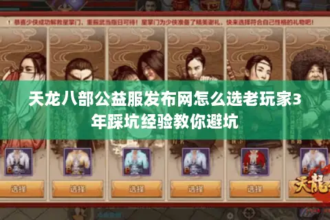 天龙八部公益服发布网怎么选老玩家3年踩坑经验教你避坑 天龙八部公益服发布网怎么选老玩家3年踩坑经验教你避坑