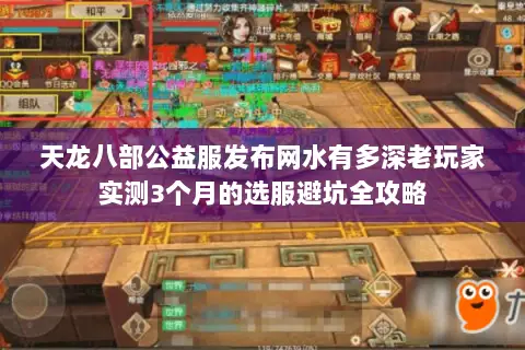 天龙八部公益服发布网水有多深老玩家实测3个月的选服避坑全攻略 天龙八部公益服发布网水有多深老玩家实测3个月的选服避坑全攻略