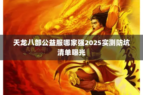 天龙八部公益服哪家强2025实测防坑清单曝光 天龙八部公益服哪家强2025实测防坑清单曝光