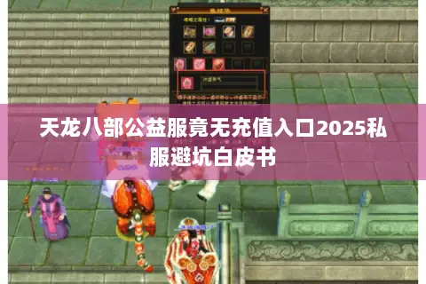 天龙八部公益服竟无充值入口2025私服避坑白皮书