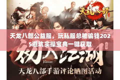 天龙八部公益服,玩私服总被骗钱2025避坑实操宝典一键获取 天龙八部公益服,玩私服总被骗钱2025避坑实操宝典一键获取