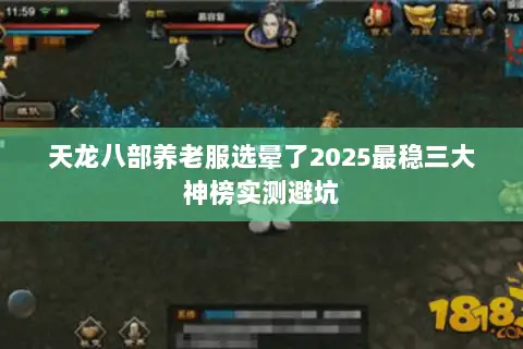 天龙八部养老服选晕了2025最稳三大神榜实测避坑 天龙八部养老服选晕了2025最稳三大神榜实测避坑