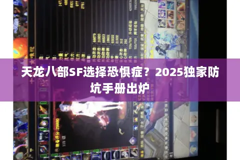天龙八部SF选择恐惧症?2025独家防坑手册出炉 天龙八部SF选择恐惧症?2025独家防坑手册出炉