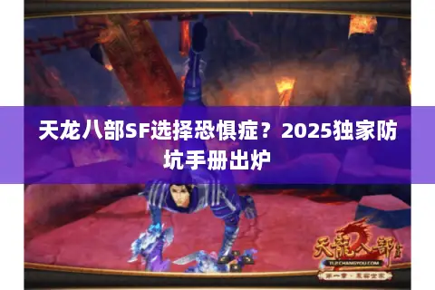 天龙八部SF选择恐惧症?2025独家防坑手册出炉 天龙八部SF选择恐惧症?2025独家防坑手册出炉