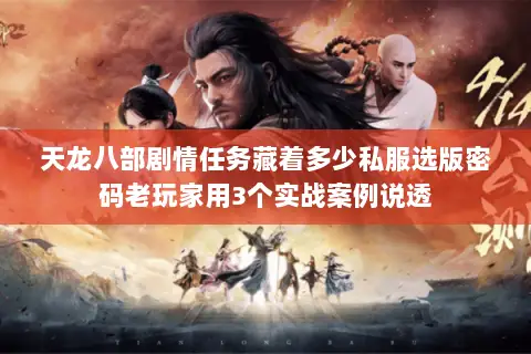 天龙八部剧情任务藏着多少私服选版密码老玩家用3个实战案例说透