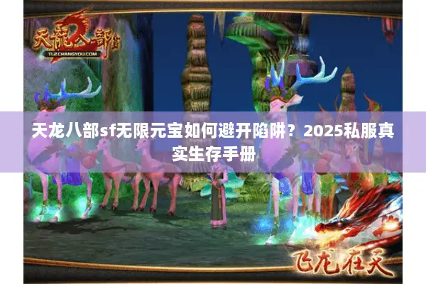 天龙八部sf无限元宝如何避开陷阱?2025私服真实生存手册 天龙八部sf无限元宝如何避开陷阱?2025私服真实生存手册