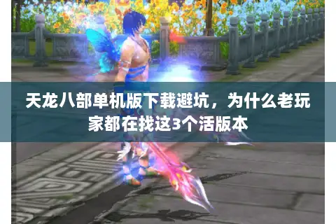 天龙八部单机版下载避坑,为什么老玩家都在找这3个活版本 天龙八部单机版下载避坑,为什么老玩家都在找这3个活版本