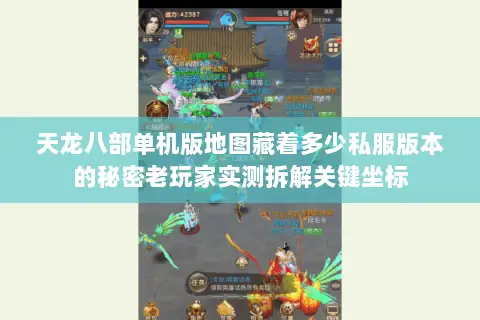 天龙八部单机版地图藏着多少私服版本的秘密老玩家实测拆解关键坐标