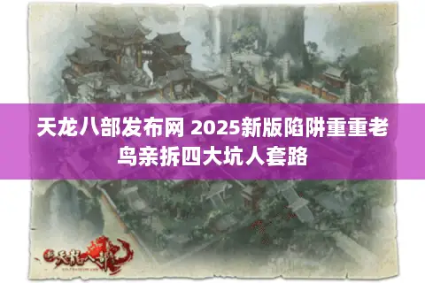 天龙八部发布网 2025新版陷阱重重老鸟亲拆四大坑人套路 天龙八部发布网 2025新版陷阱重重老鸟亲拆四大坑人套路