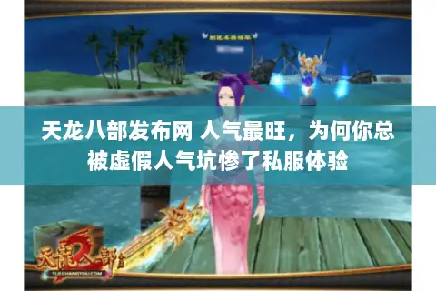 天龙八部发布网 人气最旺,为何你总被虚假人气坑惨了私服体验 天龙八部发布网 人气最旺,为何你总被虚假人气坑惨了私服体验
