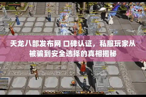 天龙八部发布网 口碑认证，私服玩家从被骗到安全选择的真相揭秘