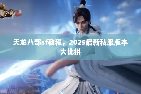 天龙八部sf教程,2025最新私服版本大比拼 天龙八部sf教程,2025最新私服版本大比拼