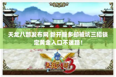 天龙八部发布网 新开服多却被坑三招锁定黄金入口不迷路! 天龙八部发布网 新开服多却被坑三招锁定黄金入口不迷路!