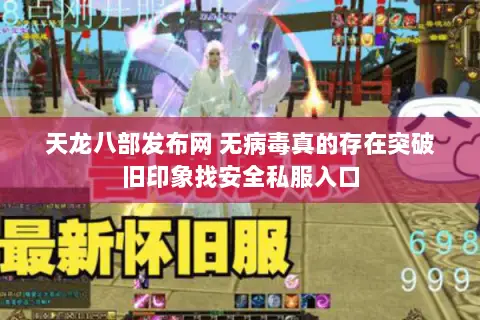 天龙八部发布网 无病毒真的存在突破旧印象找安全私服入口 天龙八部发布网 无病毒真的存在突破旧印象找安全私服入口