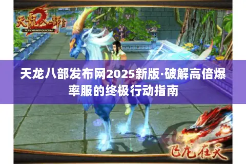 天龙八部发布网2025新版·破解高倍爆率服的终极行动指南 天龙八部发布网2025新版·破解高倍爆率服的终极行动指南