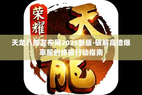 天龙八部发布网2025新版·破解高倍爆率服的终极行动指南 天龙八部发布网2025新版·破解高倍爆率服的终极行动指南
