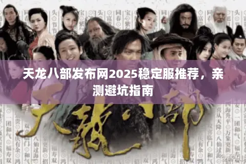 天龙八部发布网2025稳定服推荐,亲测避坑指南 天龙八部发布网2025稳定服推荐,亲测避坑指南
