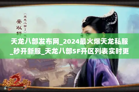 天龙八部发布网_2024最火爆天龙私服_秒开新服_天龙八部SF开区列表实时更新 天龙八部发布网_2024最火爆天龙私服_秒开新服_天龙八部SF开区列表实时更新