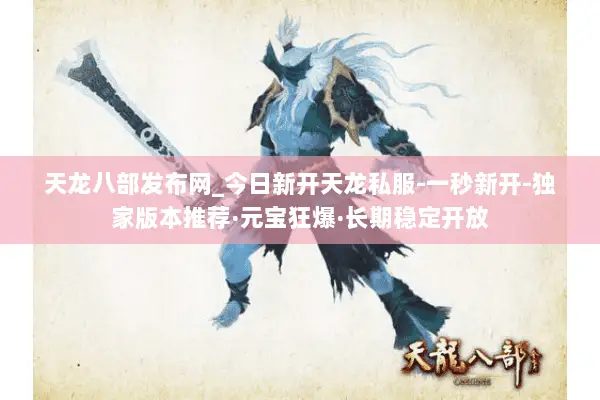 天龙八部发布网_今日新开天龙私服-一秒新开-独家版本推荐·元宝狂爆·长期稳定开放
