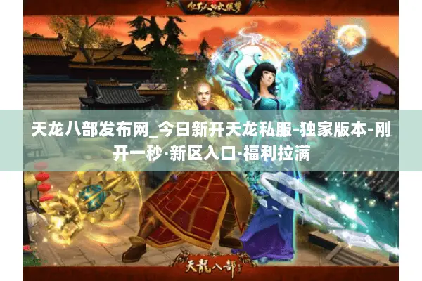 天龙八部发布网_今日新开天龙私服-独家版本-刚开一秒·新区入口·福利拉满 天龙八部发布网_今日新开天龙私服-独家版本-刚开一秒·新区入口·福利拉满