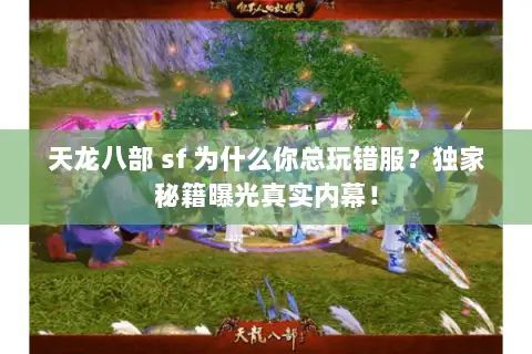 天龙八部 sf 为什么你总玩错服?独家秘籍曝光真实内幕! 天龙八部 sf 为什么你总玩错服?独家秘籍曝光真实内幕!