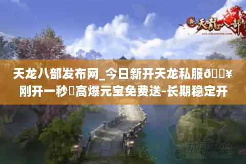 天龙八部发布网_今日新开天龙私服🔥刚开一秒⚡高爆元宝免费送-长期稳定开服信息一览 天龙八部发布网_今日新开天龙私服🔥刚开一秒⚡高爆元宝免费送-长期稳定开服信息一览