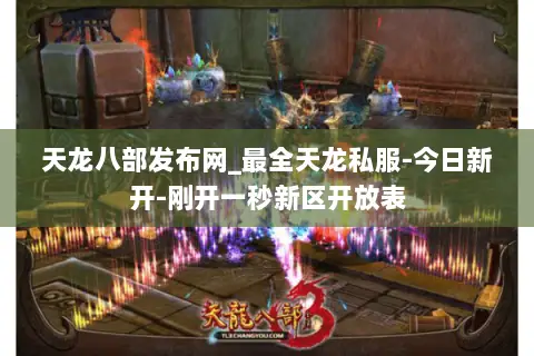 天龙八部发布网_最全天龙私服-今日新开-刚开一秒新区开放表
