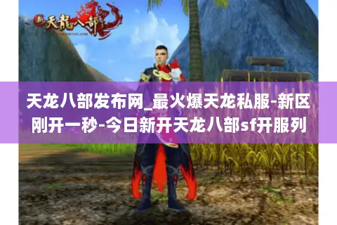 天龙八部发布网_最火爆天龙私服-新区刚开一秒-今日新开天龙八部sf开服列表 天龙八部发布网_最火爆天龙私服-新区刚开一秒-今日新开天龙八部sf开服列表
