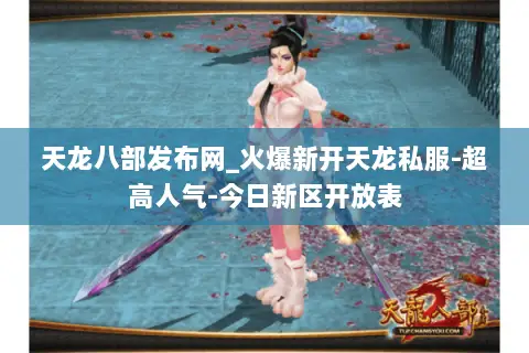 天龙八部发布网_火爆新开天龙私服-超高人气-今日新区开放表