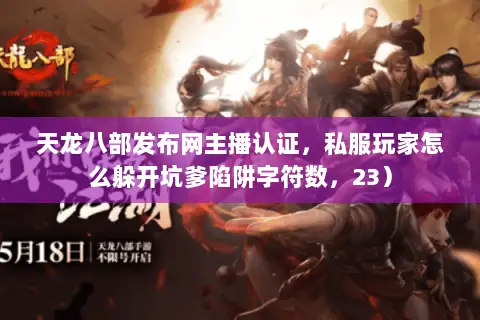天龙八部发布网主播认证,私服玩家怎么躲开坑爹陷阱字符数,23) 天龙八部发布网主播认证,私服玩家怎么躲开坑爹陷阱字符数,23)