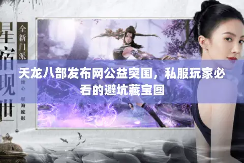 天龙八部发布网公益突围,私服玩家必看的避坑藏宝图 天龙八部发布网公益突围,私服玩家必看的避坑藏宝图