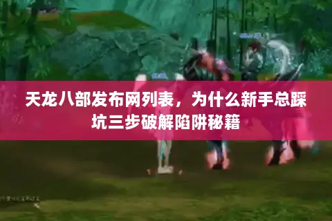 天龙八部发布网列表,为什么新手总踩坑三步破解陷阱秘籍 天龙八部发布网列表,为什么新手总踩坑三步破解陷阱秘籍