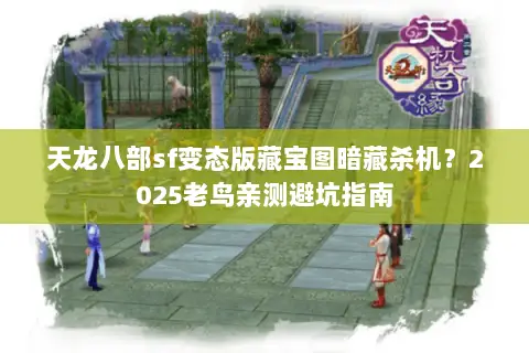 天龙八部sf变态版藏宝图暗藏杀机?2025老鸟亲测避坑指南 天龙八部sf变态版藏宝图暗藏杀机?2025老鸟亲测避坑指南