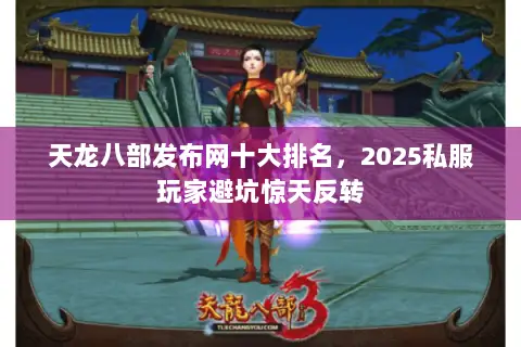 天龙八部发布网十大排名,2025私服玩家避坑惊天反转 天龙八部发布网十大排名,2025私服玩家避坑惊天反转
