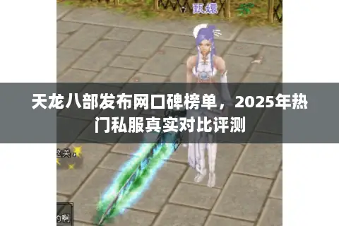 天龙八部发布网口碑榜单,2025年热门私服真实对比评测 天龙八部发布网口碑榜单,2025年热门私服真实对比评测
