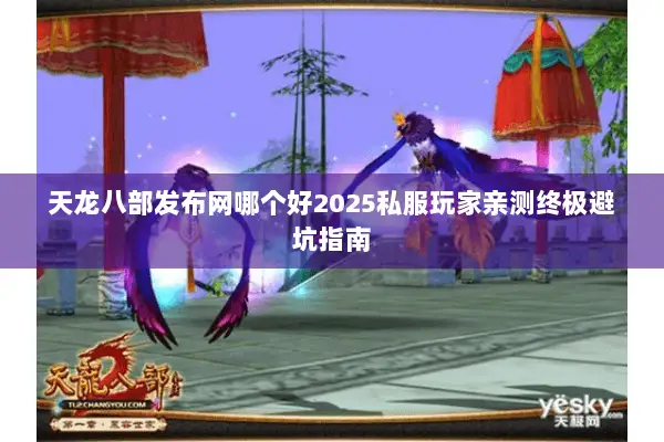 天龙八部发布网哪个好2025私服玩家亲测终极避坑指南 天龙八部发布网哪个好2025私服玩家亲测终极避坑指南