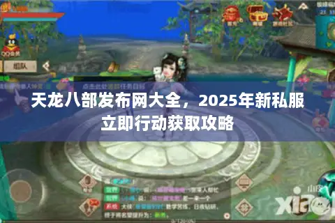 天龙八部发布网大全，2025年新私服立即行动获取攻略