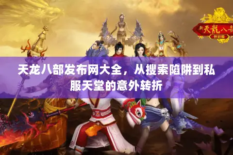 天龙八部发布网大全,从搜索陷阱到私服天堂的意外转折 天龙八部发布网大全,从搜索陷阱到私服天堂的意外转折