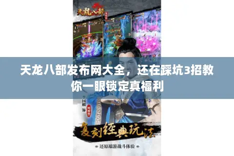 天龙八部发布网大全,还在踩坑3招教你一眼锁定真福利 天龙八部发布网大全,还在踩坑3招教你一眼锁定真福利