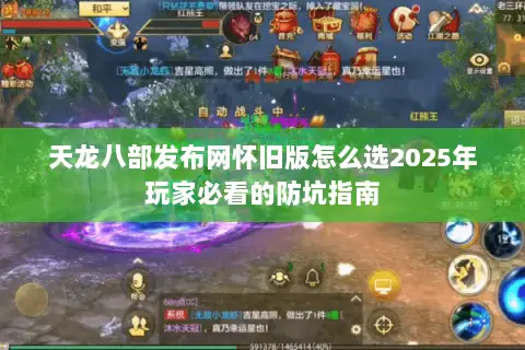 天龙八部发布网怀旧版怎么选2025年玩家必看的防坑指南 天龙八部发布网怀旧版怎么选2025年玩家必看的防坑指南