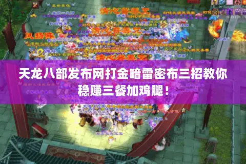 天龙八部发布网打金暗雷密布三招教你稳赚三餐加鸡腿! 天龙八部发布网打金暗雷密布三招教你稳赚三餐加鸡腿!