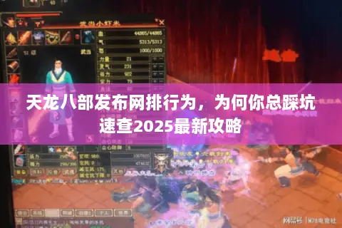 天龙八部发布网排行为,为何你总踩坑速查2025最新攻略 天龙八部发布网排行为,为何你总踩坑速查2025最新攻略