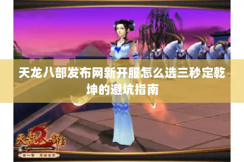 天龙八部发布网新开服怎么选三秒定乾坤的避坑指南 天龙八部发布网新开服怎么选三秒定乾坤的避坑指南