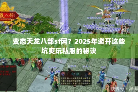 变态天龙八部sf网?2025年避开这些坑爽玩私服的秘诀 变态天龙八部sf网?2025年避开这些坑爽玩私服的秘诀