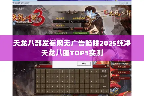 天龙八部发布网无广告陷阱2025纯净天龙八服TOP3实测 天龙八部发布网无广告陷阱2025纯净天龙八服TOP3实测