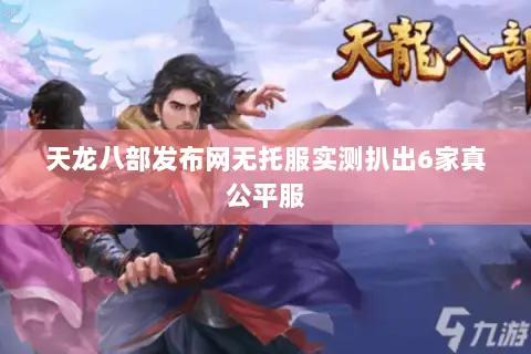 天龙八部发布网无托服实测扒出6家真公平服 天龙八部发布网无托服实测扒出6家真公平服