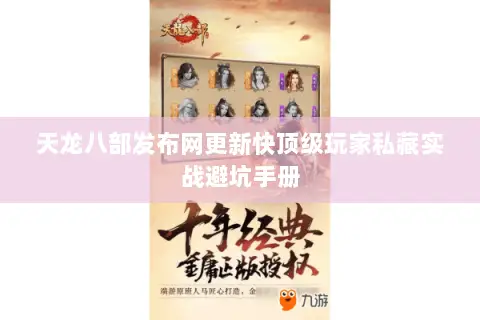天龙八部发布网更新快顶级玩家私藏实战避坑手册