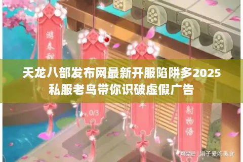 天龙八部发布网最新开服陷阱多2025私服老鸟带你识破虚假广告