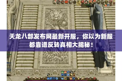 天龙八部发布网最新开服,你以为新服都靠谱反转真相大揭秘! 天龙八部发布网最新开服,你以为新服都靠谱反转真相大揭秘!